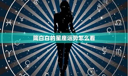 陶白白星座运势九月24-陶白白星座运势9.21