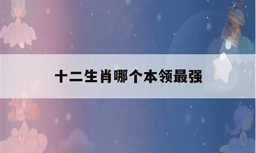 十二生肖本领强打一生肖是什么-十二生肖本领强的是什么动物