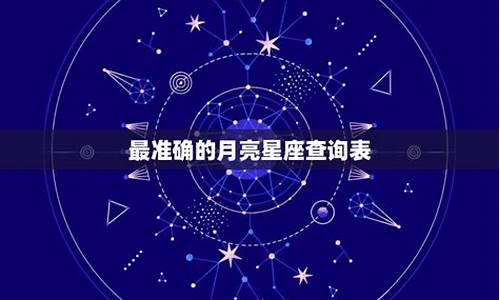 最准确的月亮星座查询-最准确的月亮星座查询表,完整版月亮星座查询表